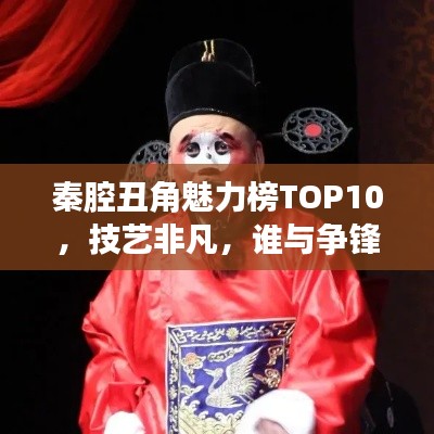 秦腔丑角魅力榜TOP10,技艺非凡,谁与争锋!