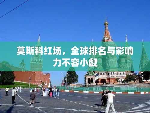 莫斯科红场，全球排名与影响力不容小觑