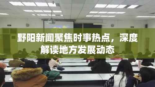 野阳新闻聚焦时事热点，深度解读地方发展动态