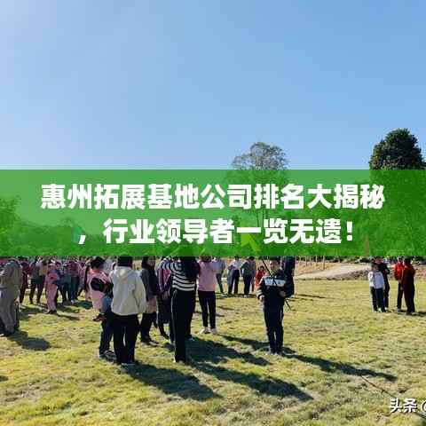 惠州拓展基地公司排名大揭秘，行业领导者一览无遗！