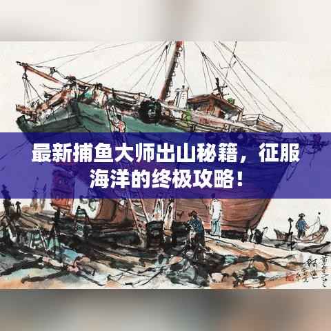 最新捕鱼大师出山秘籍,征服海洋的终极攻略!
