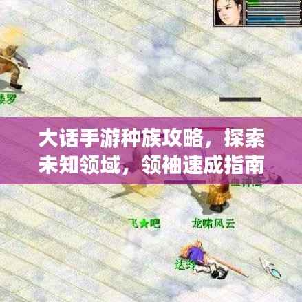 大话手游种族攻略,探索未知领域,领袖速成指南