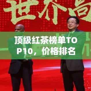 顶级红茶榜单TOP10,价格排名与品质解析