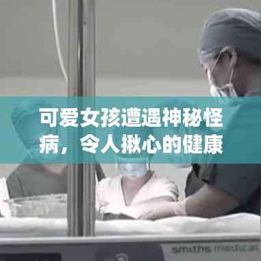 可爱女孩遭遇神秘怪病,令人揪心的健康危机