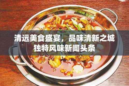 清远美食盛宴,品味清新之城独特风味新闻头条