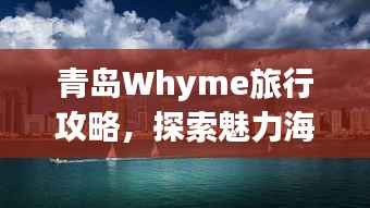 青岛Whyme旅行攻略,探索魅力海滨城市
