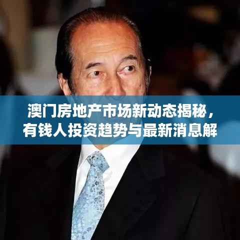 澳门房地产市场新动态揭秘,有钱人投资趋势与最新消息解读